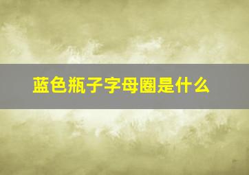 蓝色瓶子字母圈是什么