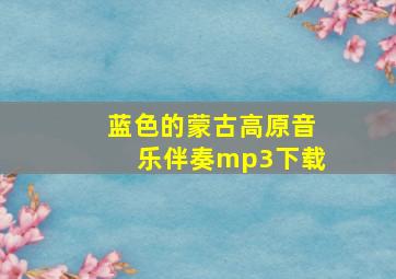 蓝色的蒙古高原音乐伴奏mp3下载