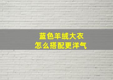 蓝色羊绒大衣怎么搭配更洋气