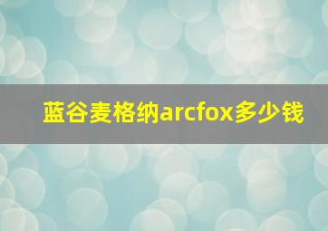 蓝谷麦格纳arcfox多少钱