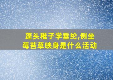 蓬头稚子学垂纶,侧坐莓苔草映身是什么活动