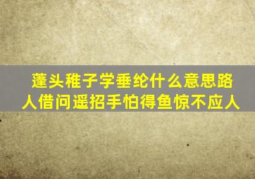 蓬头稚子学垂纶什么意思路人借问遥招手怕得鱼惊不应人