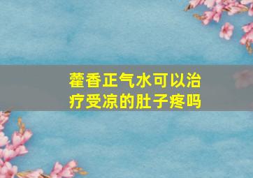 藿香正气水可以治疗受凉的肚子疼吗