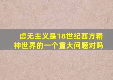 虚无主义是18世纪西方精神世界的一个重大问题对吗