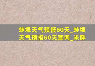 蚌埠天气预报60天_蚌埠天气预报60天查询_米胖