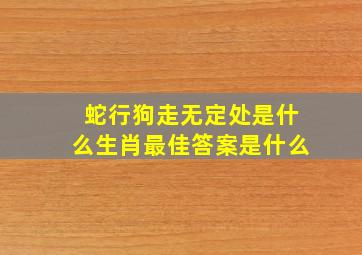 蛇行狗走无定处是什么生肖最佳答案是什么