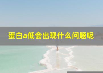 蛋白a低会出现什么问题呢