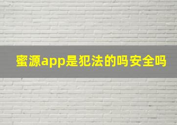 蜜源app是犯法的吗安全吗