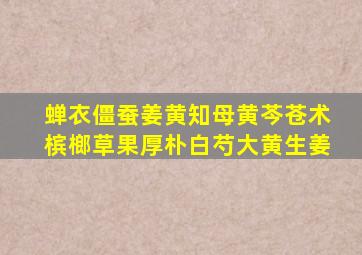 蝉衣僵蚕姜黄知母黄芩苍术槟榔草果厚朴白芍大黄生姜