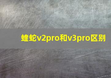 蝰蛇v2pro和v3pro区别