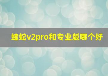 蝰蛇v2pro和专业版哪个好