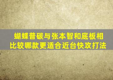 蝴蝶普碳与张本智和底板相比较哪款更适合近台快攻打法