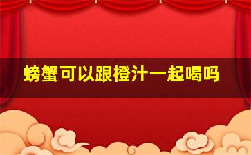 螃蟹可以跟橙汁一起喝吗