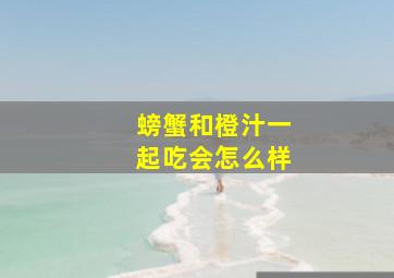 螃蟹和橙汁一起吃会怎么样