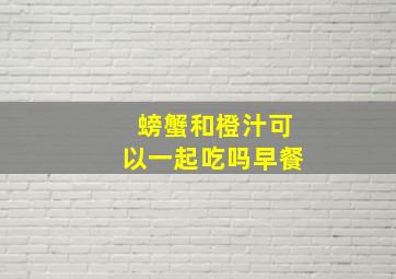 螃蟹和橙汁可以一起吃吗早餐