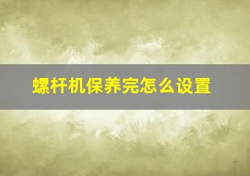 螺杆机保养完怎么设置