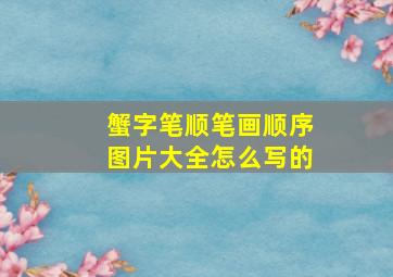 蟹字笔顺笔画顺序图片大全怎么写的