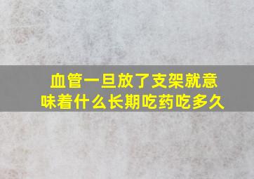 血管一旦放了支架就意味着什么长期吃药吃多久