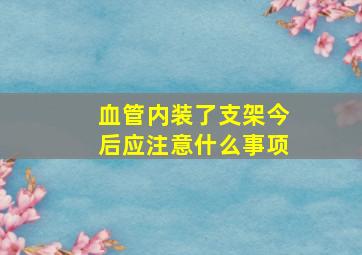 血管内装了支架今后应注意什么事项