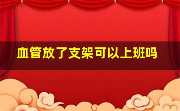 血管放了支架可以上班吗