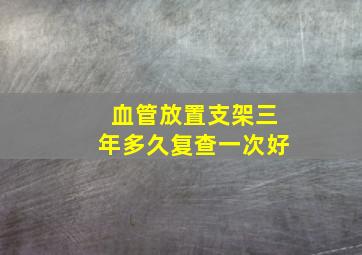 血管放置支架三年多久复查一次好