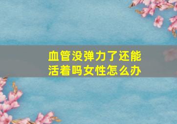 血管没弹力了还能活着吗女性怎么办