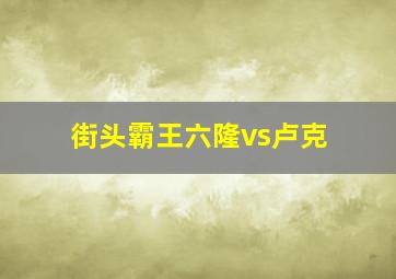 街头霸王六隆vs卢克