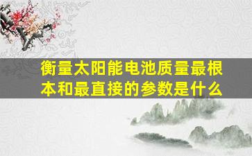 衡量太阳能电池质量最根本和最直接的参数是什么