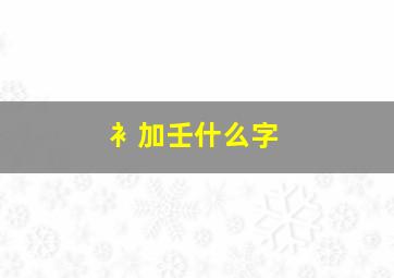 衤加壬什么字