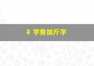 衤字旁加斤字