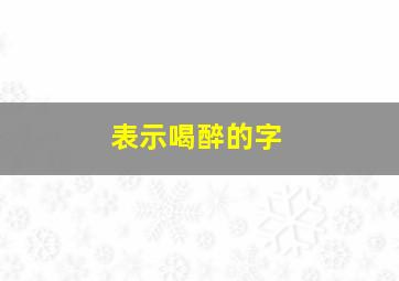 表示喝醉的字