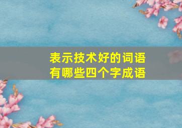 表示技术好的词语有哪些四个字成语