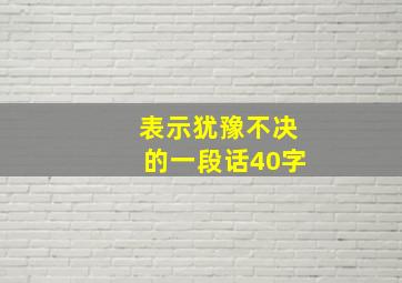 表示犹豫不决的一段话40字