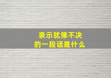 表示犹豫不决的一段话是什么