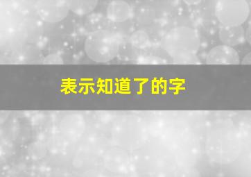 表示知道了的字