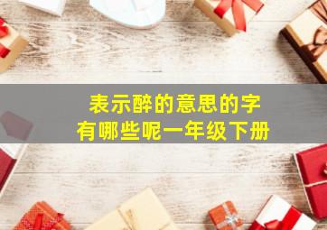 表示醉的意思的字有哪些呢一年级下册