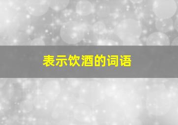 表示饮酒的词语