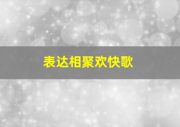 表达相聚欢快歌