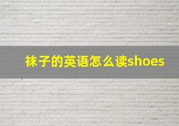 袜子的英语怎么读shoes