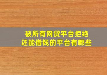 被所有网贷平台拒绝还能借钱的平台有哪些