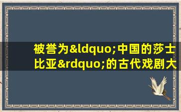 被誉为“中国的莎士比亚”的古代戏剧大家是