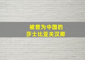 被誉为中国的莎士比亚关汉卿