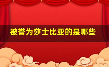 被誉为莎士比亚的是哪些