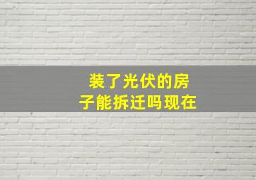 装了光伏的房子能拆迁吗现在