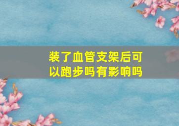 装了血管支架后可以跑步吗有影响吗