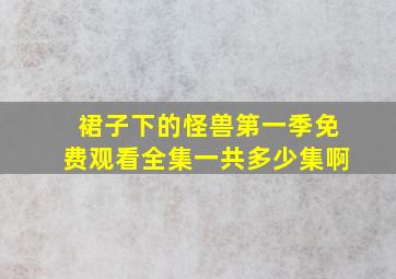 裙子下的怪兽第一季免费观看全集一共多少集啊