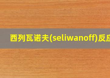 西列瓦诺夫(seliwanoff)反应