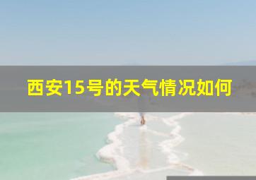 西安15号的天气情况如何