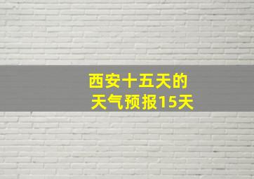 西安十五天的天气预报15天