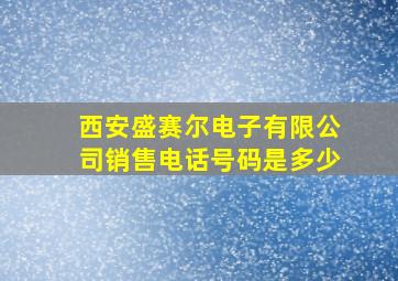 西安盛赛尔电子有限公司销售电话号码是多少